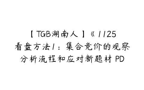 【TGB湖南人】《1125看盘方法1：集合竞价的观察分析流程和应对新题材 PDF高清文章》-51自学联盟