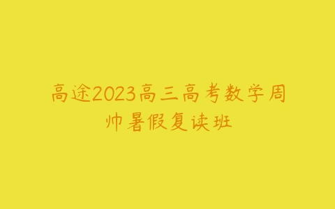 高途2023高三高考数学周帅暑假复读班-51自学联盟