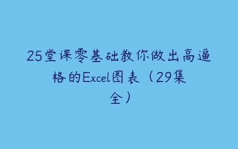 25堂课零基础教你做出高逼格的Excel图表（29集全）-51自学联盟