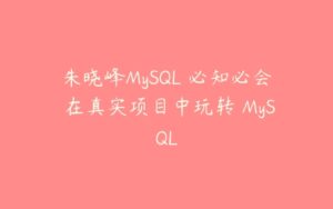 朱晓峰MySQL 必知必会 在真实项目中玩转 MySQL-51自学联盟