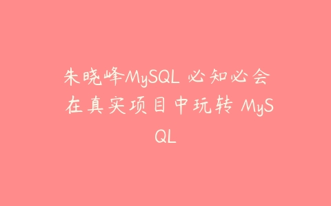 朱晓峰MySQL 必知必会 在真实项目中玩转 MySQL-51自学联盟