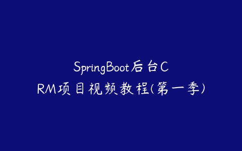 SpringBoot后台CRM项目视频教程(第一季)-51自学联盟