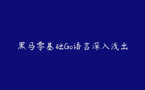 黑马零基础Go语言深入浅出百度网盘下载