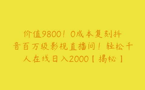 价值9800！0成本复刻抖音百万级影视直播间！轻松千人在线日入2000【揭秘】-51自学联盟