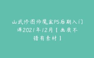 山武修图师魔盒PS后期入门课2021年12月【画质不错有素材】-51自学联盟