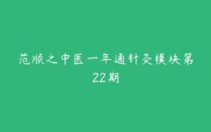 范顺之中医一年通针灸模块第22期-51自学联盟