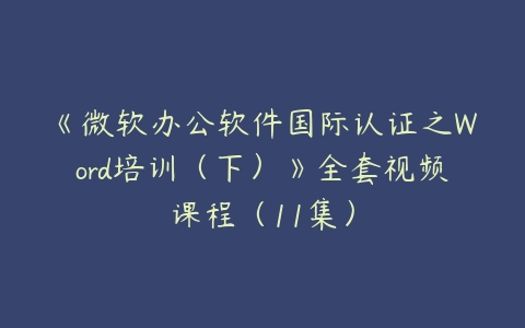 《微软办公软件国际认证之Word培训（下）》全套视频课程（11集）-51自学联盟