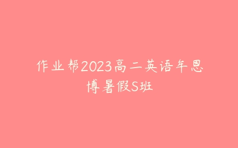 作业帮2023高二英语牟恩博暑假S班-51自学联盟