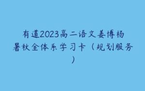 有道2023高二语文姜博杨暑秋全体系学习卡（规划服务）-51自学联盟
