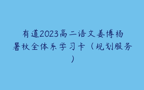 有道2023高二语文姜博杨暑秋全体系学习卡（规划服务）课程资源下载
