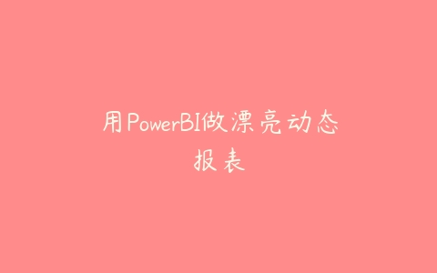 用PowerBI做漂亮动态报表百度网盘下载