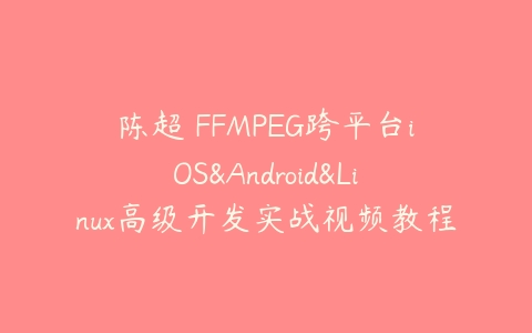 陈超 FFMPEG跨平台iOS&Android&Linux高级开发实战视频教程-51自学联盟
