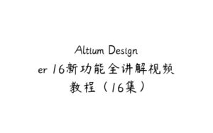 Altium Designer 16新功能全讲解视频教程（16集）-51自学联盟