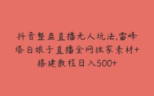 抖音整蛊直播无人玩法,雷峰塔白娘子直播全网独家素材+搭建教程日入500+-51自学联盟