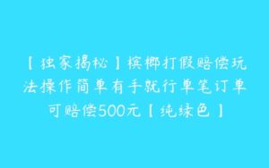 【独家揭秘】槟榔打假赔偿玩法操作简单有手就行单笔订单可赔偿500元【纯绿色】-51自学联盟