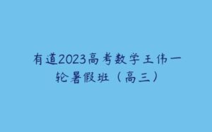 有道2023高考数学王伟一轮暑假班（高三）-51自学联盟