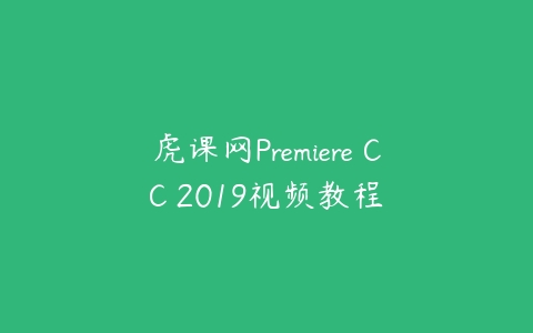 虎课网Premiere CC 2019视频教程-51自学联盟