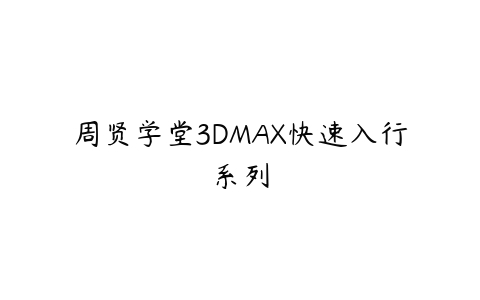 周贤学堂3DMAX快速入行系列-51自学联盟