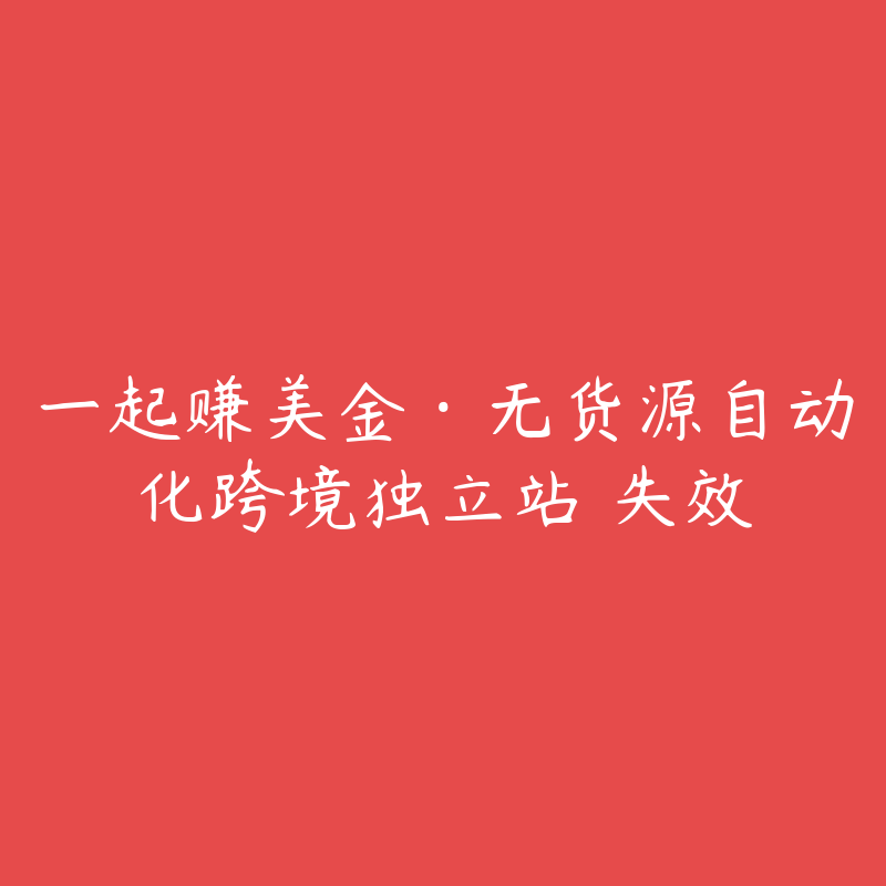 一起赚美金·无货源自动化跨境独立站 失效-资源反馈圈子-站内运营-51自学联盟