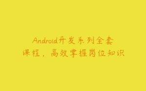 Android开发系列全套课程，高效掌握岗位知识-51自学联盟