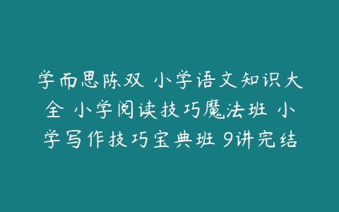 学而思陈双 小学语文知识大全 小学阅读技巧魔法班 小学写作技巧宝典班 9讲完结-51自学联盟