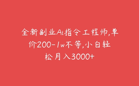 全新副业Ai指令工程师,单价200-1w不等,小白轻松月入3000+-51自学联盟