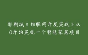 郭朝斌《物联网开发实战》从0开始实现一个智能家居项目-51自学联盟