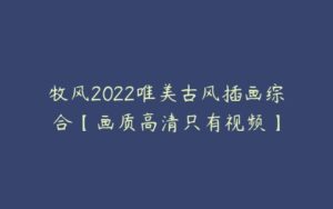 牧风2022唯美古风插画综合【画质高清只有视频】-51自学联盟