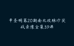 辛圣明第20期南北政脉诊实战录像全集39课-51自学联盟