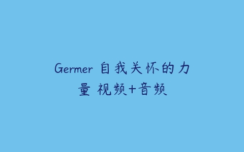 Germer 自我关怀的力量 视频+音频课程资源下载
