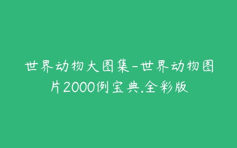 世界动物大图集-世界动物图片2000例宝典.全彩版-51自学联盟