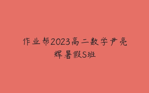 作业帮2023高二数学尹亮辉暑假S班课程资源下载