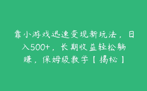 靠小游戏迅速变现新玩法，日入500+，长期收益轻松躺赚，保姆级教学【揭秘】-51自学联盟