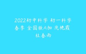 2022初中科学 初一科学春季 全国版A加 庞艳霞 杜春雨-51自学联盟