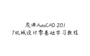 虎课AutoCAD 2017机械设计零基础学习教程-51自学联盟