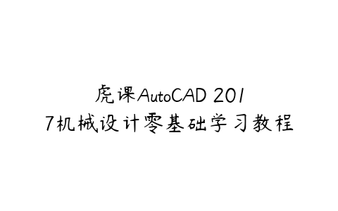 虎课AutoCAD 2017机械设计零基础学习教程百度网盘下载