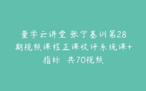 量学云讲堂 张宁基训第28期视频课程正课收评系统课+指标  共70视频-51自学联盟