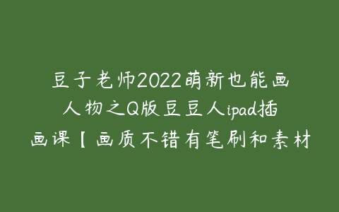 豆子老师2022萌新也能画人物之Q版豆豆人ipad插画课【画质不错有笔刷和素材】-51自学联盟