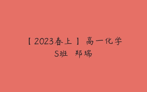 【2023春上】 高一化学S班  郑瑞课程资源下载