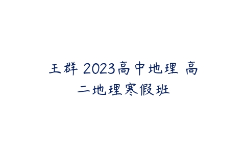 王群 2023高中地理 高二地理寒假班-51自学联盟