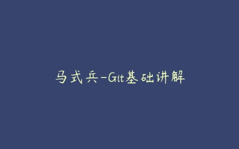 马式兵-Git基础讲解课程资源下载