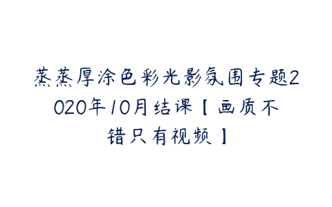 蒸蒸厚涂色彩光影氛围专题2020年10月结课【画质不错只有视频】-51自学联盟