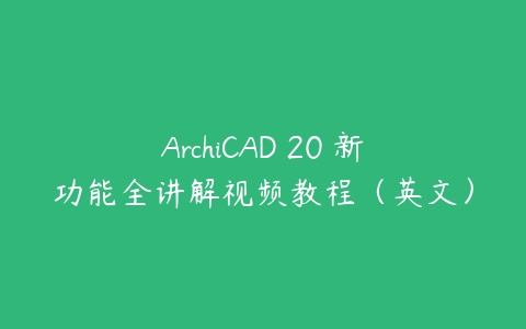 ArchiCAD 20 新功能全讲解视频教程（英文）-51自学联盟