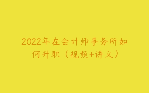 2022年在会计师事务所如何升职（视频+讲义）-51自学联盟