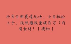 抖音全新赛道玩法，小白轻松上手，视频播放量破百万（内有素材）【揭秘】-51自学联盟