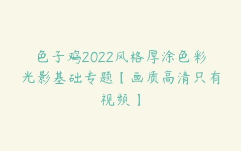 色子鸡2022风格厚涂色彩光影基础专题【画质高清只有视频】-51自学联盟