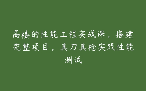 高楼的性能工程实战课，搭建完整项目，真刀真枪实践性能测试-51自学联盟