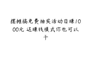 摆摊搞免费抽奖活动日赚1000元 这赚钱模式你也可以干-51自学联盟