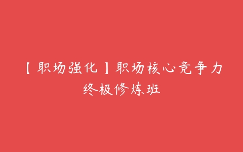 【职场强化】职场核心竞争力终极修炼班-51自学联盟