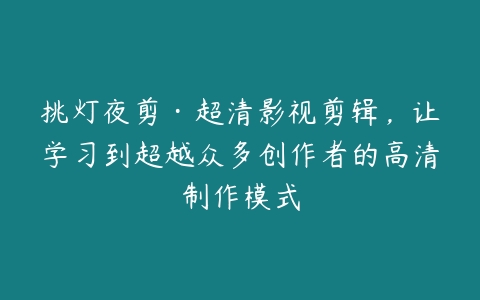 挑灯夜剪·超清影视剪辑，让学习到超越众多创作者的高清制作模式-51自学联盟